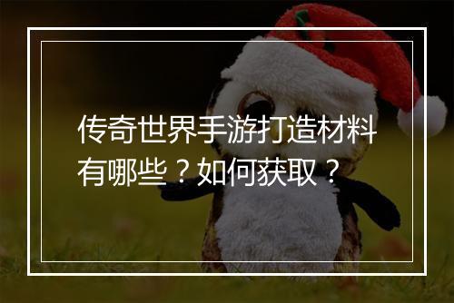 传奇世界手游打造材料有哪些？如何获取？
