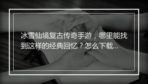 冰雪仙境复古传奇手游，哪里能找到这样的经典回忆？怎么下载体验？