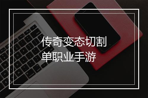 传奇变态切割单职业手游