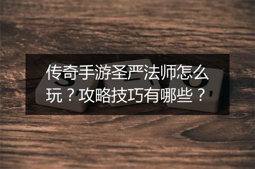 传奇手游圣严法师怎么玩？攻略技巧有哪些？