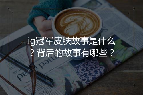 ig冠军皮肤故事是什么？背后的故事有哪些？
