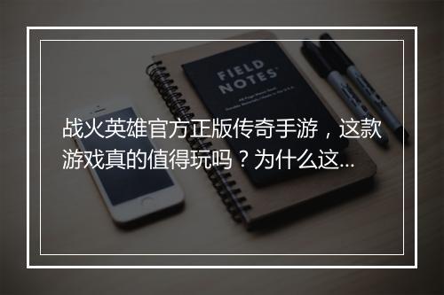 战火英雄官方正版传奇手游，这款游戏真的值得玩吗？为什么这么火？