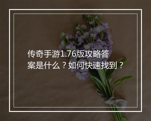 传奇手游1.76版攻略答案是什么？如何快速找到？