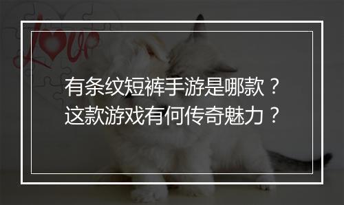 有条纹短裤手游是哪款？这款游戏有何传奇魅力？