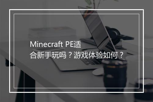 Minecraft PE适合新手玩吗？游戏体验如何？