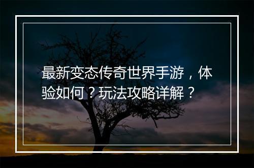 最新变态传奇世界手游，体验如何？玩法攻略详解？