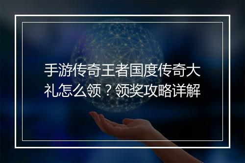 手游传奇王者国度传奇大礼怎么领？领奖攻略详解