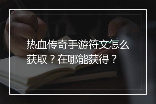热血传奇手游符文怎么获取？在哪能获得？