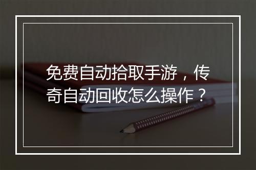 免费自动拾取手游，传奇自动回收怎么操作？