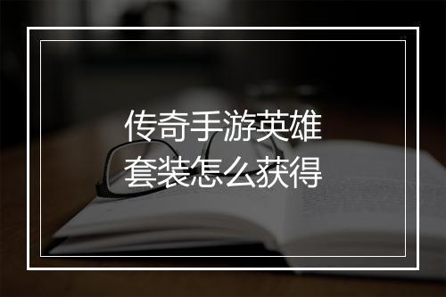 传奇手游英雄套装怎么获得