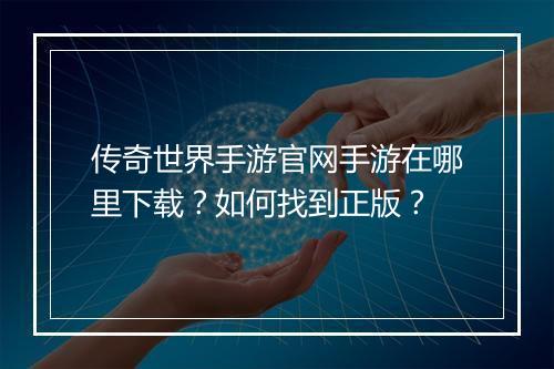 传奇世界手游官网手游在哪里下载？如何找到正版？