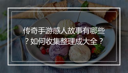 传奇手游感人故事有哪些？如何收集整理成大全？