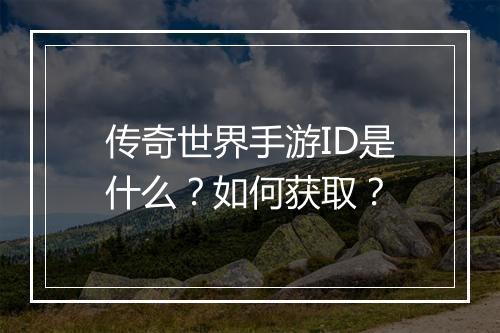 传奇世界手游ID是什么？如何获取？