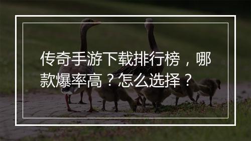 传奇手游下载排行榜，哪款爆率高？怎么选择？