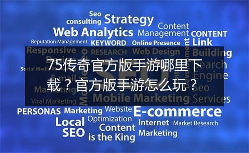 75传奇官方版手游哪里下载？官方版手游怎么玩？