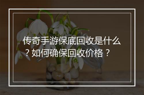 传奇手游保底回收是什么？如何确保回收价格？