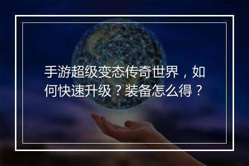 手游超级变态传奇世界，如何快速升级？装备怎么得？