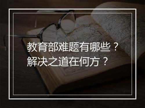 教育部难题有哪些？解决之道在何方？
