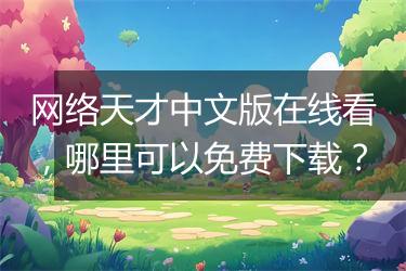 网络天才中文版在线看，哪里可以免费下载？