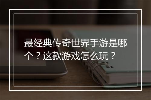 最经典传奇世界手游是哪个?这款游戏怎么玩?