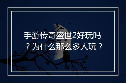 手游传奇盛世2好玩吗？为什么那么多人玩？