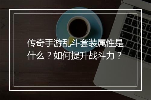 传奇手游乱斗套装属性是什么？如何提升战斗力？