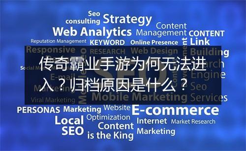 传奇霸业手游为何无法进入？归档原因是什么？