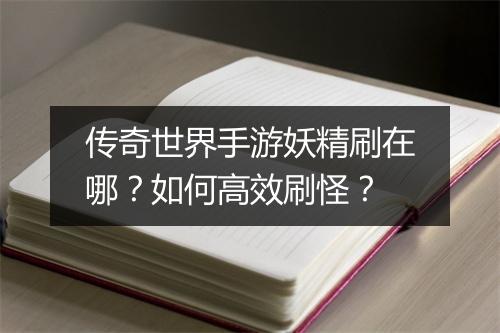 传奇世界手游妖精刷在哪？如何高效刷怪？