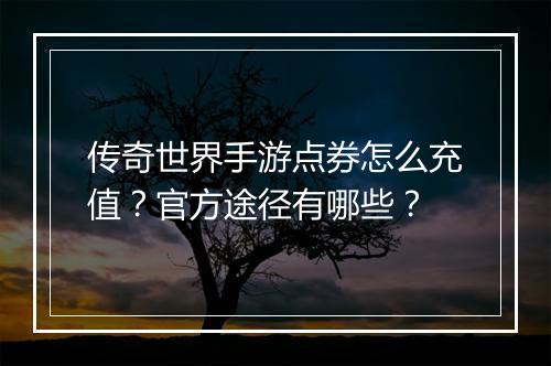 传奇世界手游点券怎么充值？官方途径有哪些？