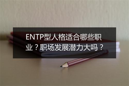 ENTP型人格适合哪些职业？职场发展潜力大吗？