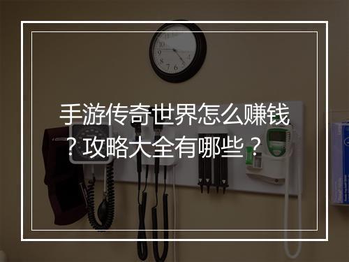 手游传奇世界怎么赚钱？攻略大全有哪些？