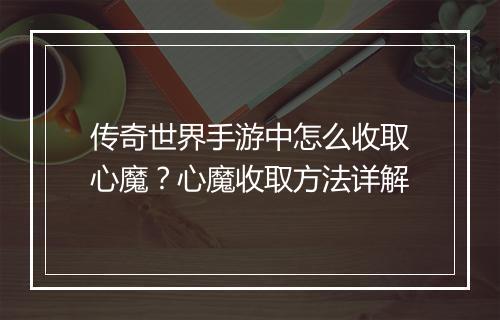传奇世界手游中怎么收取心魔？心魔收取方法详解