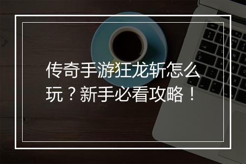 传奇手游狂龙斩怎么玩？新手必看攻略！