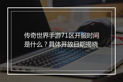 传奇世界手游71区开服时间是什么？具体开放日期揭晓