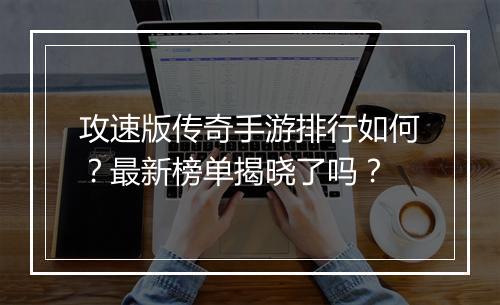 攻速版传奇手游排行如何？最新榜单揭晓了吗？