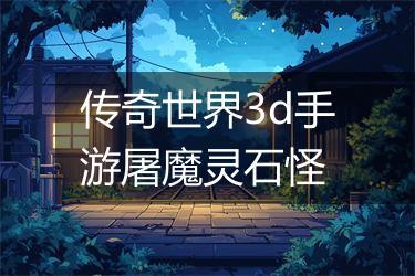传奇世界3d手游屠魔灵石怪