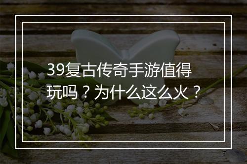 39复古传奇手游值得玩吗？为什么这么火？