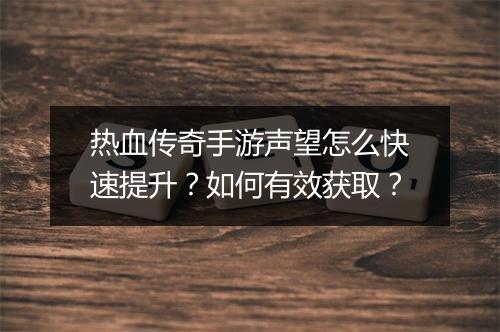 热血传奇手游声望怎么快速提升？如何有效获取？