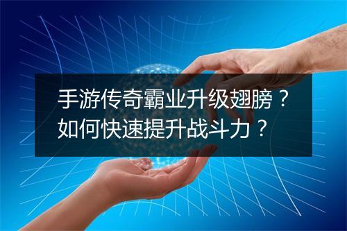 手游传奇霸业升级翅膀？如何快速提升战斗力？