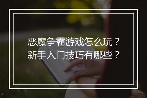 恶魔争霸游戏怎么玩？新手入门技巧有哪些？