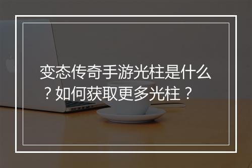 变态传奇手游光柱是什么？如何获取更多光柱？