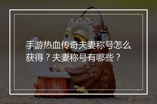 手游热血传奇夫妻称号怎么获得？夫妻称号有哪些？