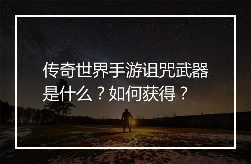 传奇世界手游诅咒武器是什么？如何获得？