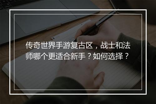 传奇世界手游复古区，战士和法师哪个更适合新手？如何选择？