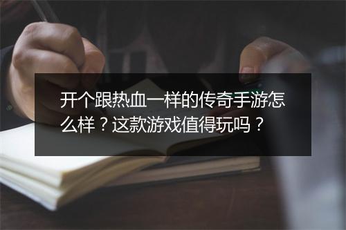 开个跟热血一样的传奇手游怎么样？这款游戏值得玩吗？