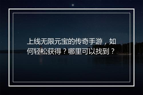 上线无限元宝的传奇手游，如何轻松获得？哪里可以找到？