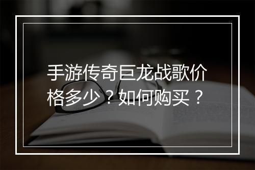 手游传奇巨龙战歌价格多少？如何购买？