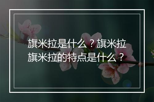 旗米拉是什么？旗米拉旗米拉的特点是什么？