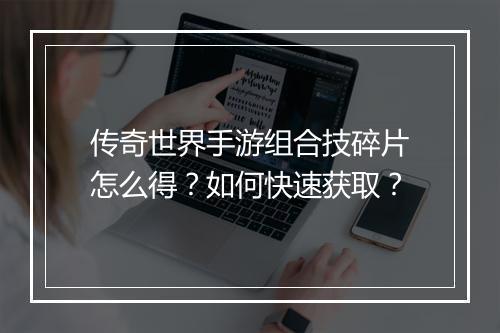 传奇世界手游组合技碎片怎么得？如何快速获取？