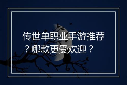 传世单职业手游推荐？哪款更受欢迎？